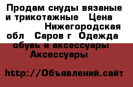 Продам снуды вязаные и трикотажные › Цена ­ 1600-2500 - Нижегородская обл., Саров г. Одежда, обувь и аксессуары » Аксессуары   